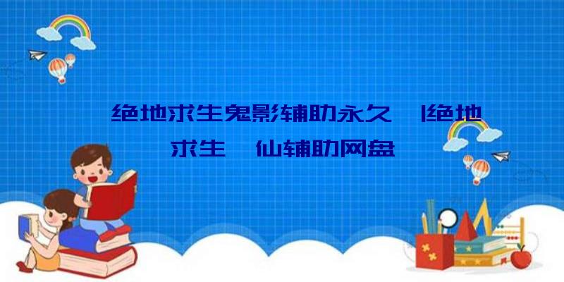 「绝地求生鬼影辅助永久」|绝地求生诛仙辅助网盘